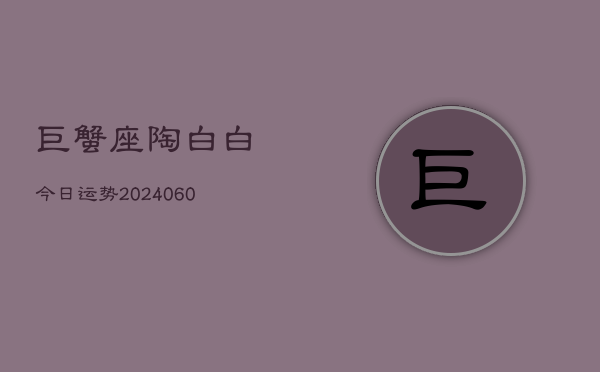 巨蟹座陶白白今日运势(20240610)  第1张