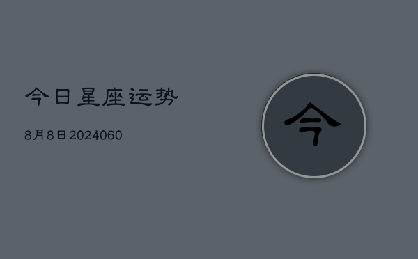 今日星座运势8月8日(20240610)  第1张