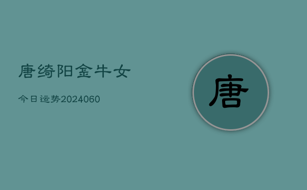 唐绮阳金牛女今日运势(20240610)