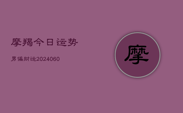 摩羯今日运势男偏财运(20240610)  第1张