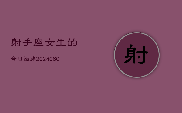 射手座女生的今日运势(20240610)  第1张
