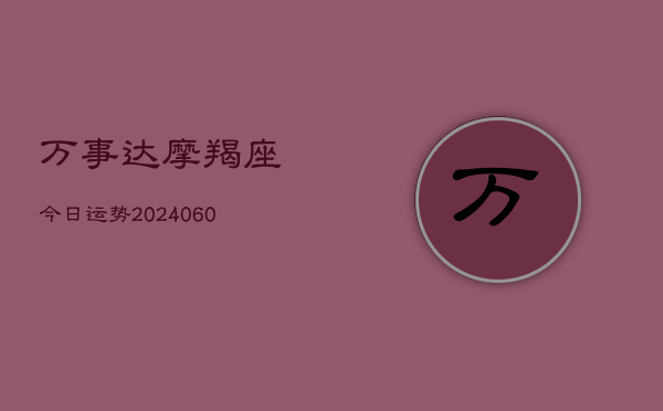 万事达摩羯座今日运势(20240610)  第1张