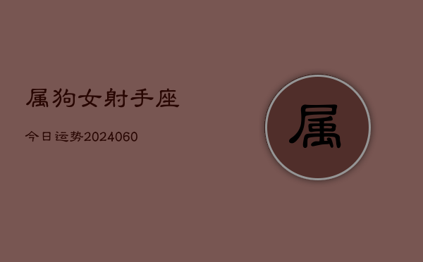 属狗女射手座今日运势(20240610)  第1张