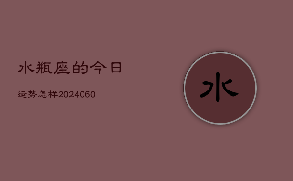 水瓶座的今日运势怎样(20240610)