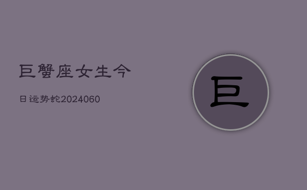 巨蟹座女生今日运势蛇(20240610)  第1张