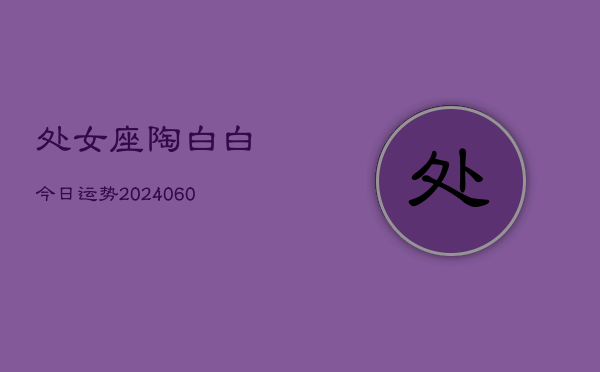 处女座陶白白今日运势(20240610)  第1张