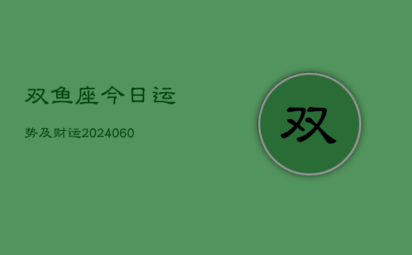 双鱼座今日运势及财运(20240610)  第1张