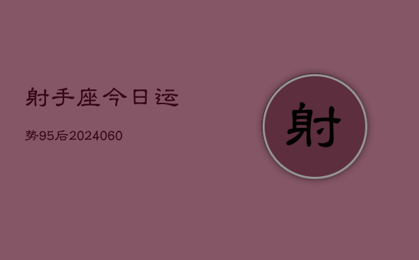 射手座今日运势95后(20240610)  第1张