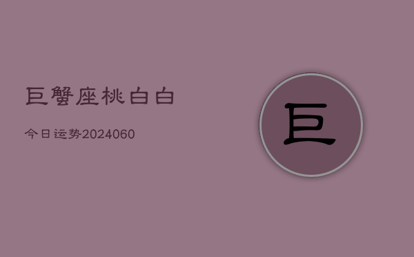 巨蟹座桃白白今日运势(20240606)  第1张