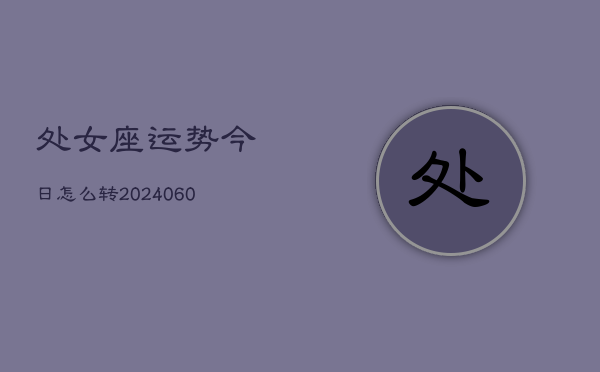 处女座运势今日怎么转(20240606)
