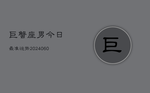 巨蟹座男今日最准运势(20240606)  第1张