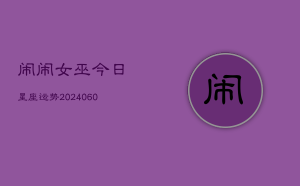 闹闹女巫今日星座运势(20240606)  第1张