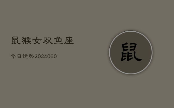 鼠猴女双鱼座今日运势(20240606)  第1张