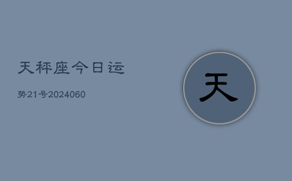 天秤座今日运势21号(20240606)  第1张