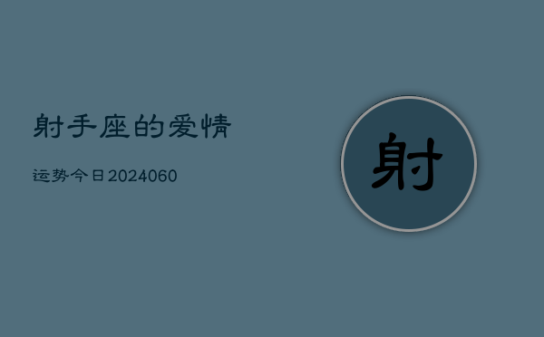 射手座的爱情运势今日(20240606)