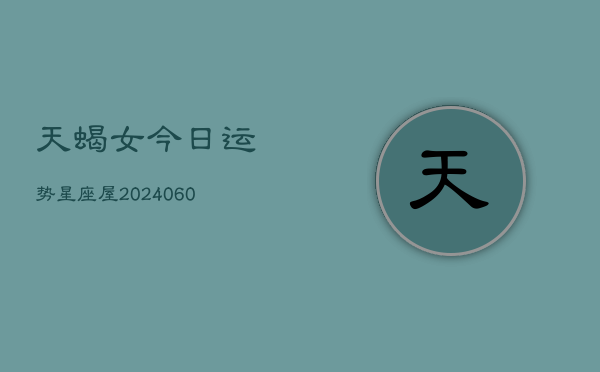 天蝎女今日运势星座屋(20240606)