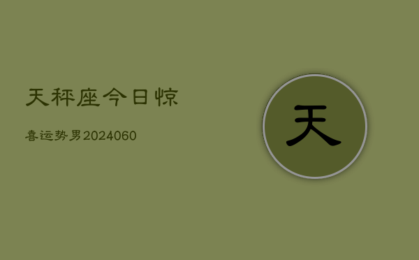 天秤座今日惊喜运势男(20240606)  第1张