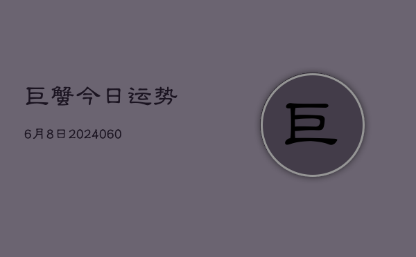 巨蟹今日运势6月8日(20240606)  第1张