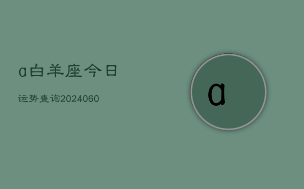 a白羊座今日运势查询(20240606)  第1张