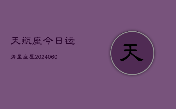 天瓶座今日运势星座屋(20240606)  第1张