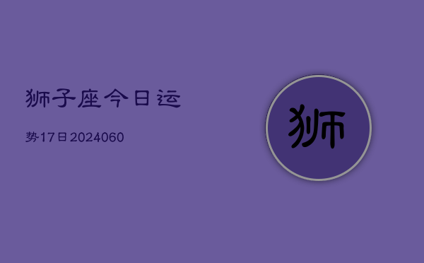 狮子座今日运势17日(20240606)  第1张