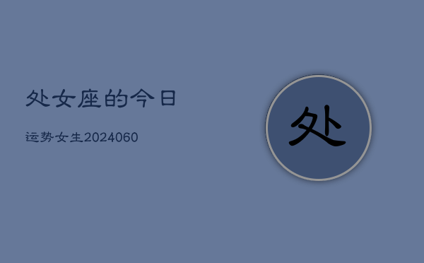处女座的今日运势女生(20240606)