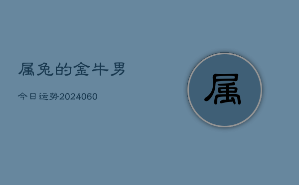 属兔的金牛男今日运势(20240606)  第1张