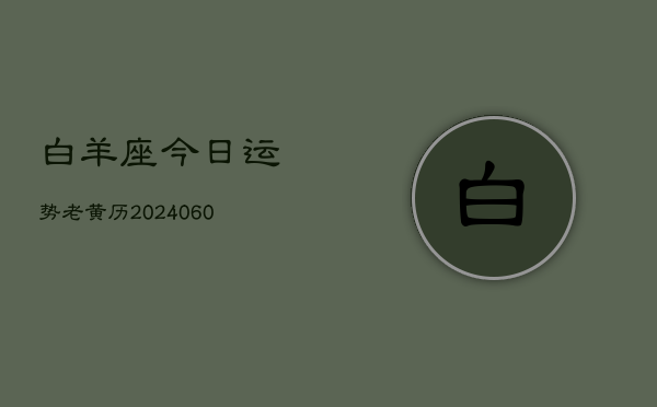 白羊座今日运势老黄历(20240606)  第1张