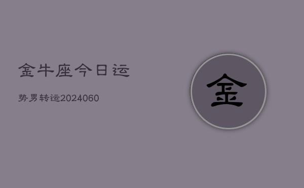 金牛座今日运势男转运(20240606)  第1张