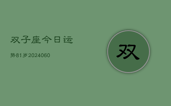 双子座今日运势81岁(20240606)  第1张