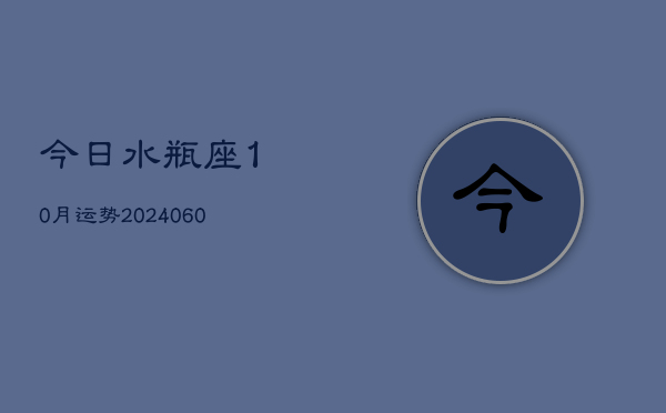 今日水瓶座10月运势(20240606)
