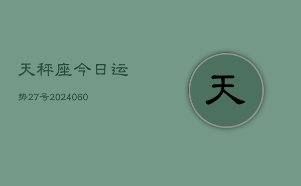 天秤座今日运势27号(20240606)  第1张
