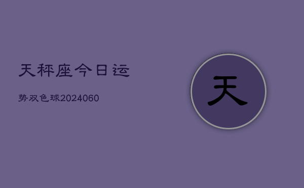 天秤座今日运势双色球(20240606)  第1张