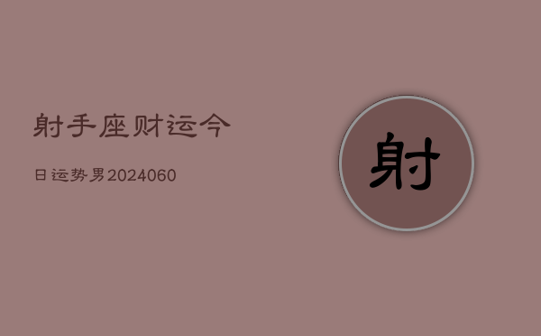射手座财运今日运势男(20240606)
