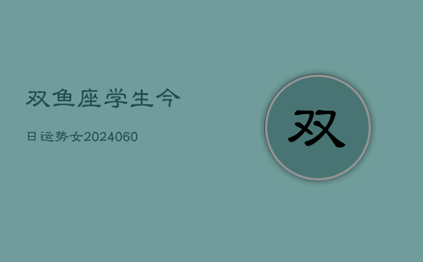 双鱼座学生今日运势女(20240606)  第1张