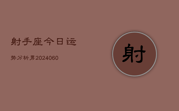射手座今日运势分析男(20240606)