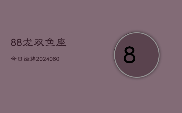 88龙双鱼座今日运势(20240606)  第1张