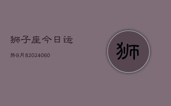 狮子座今日运势9月8(20240606)