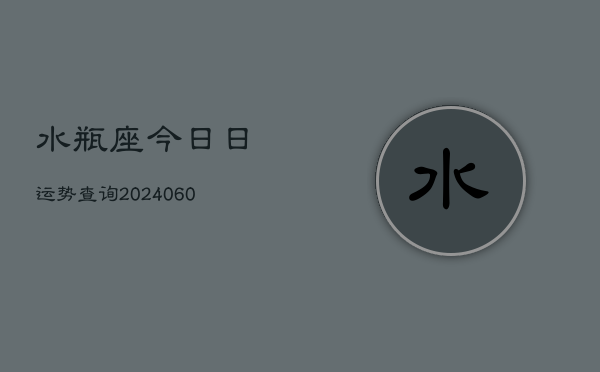 水瓶座今日日运势查询(20240606)