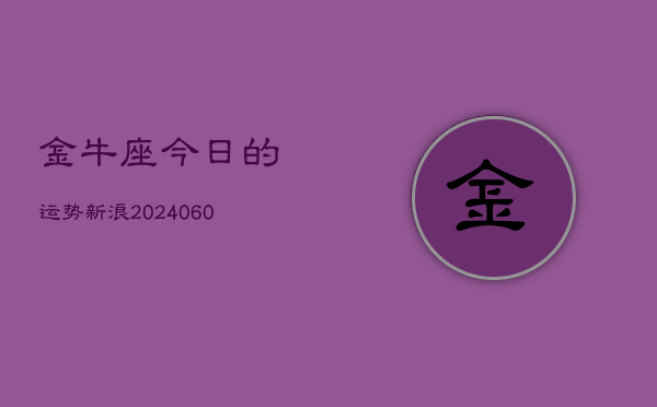 金牛座今日的运势新浪(20240606)
