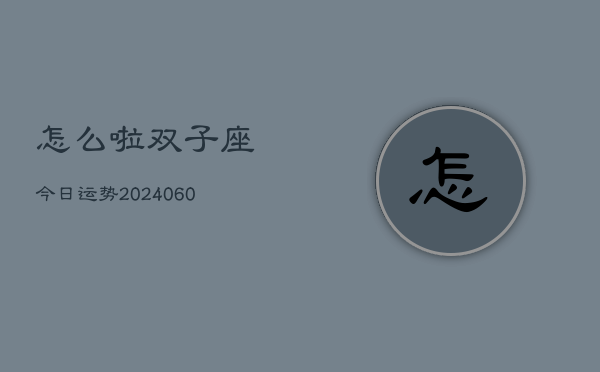 怎么啦双子座今日运势(20240606)  第1张