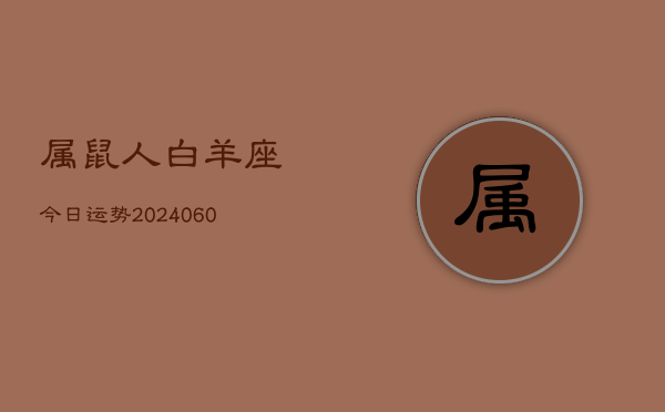 属鼠人白羊座今日运势(20240606)