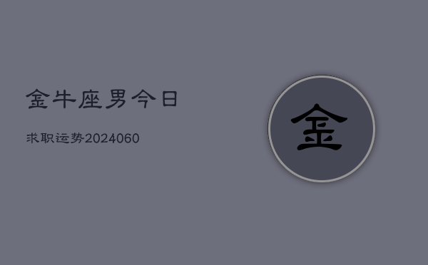 金牛座男今日求职运势(20240606)  第1张