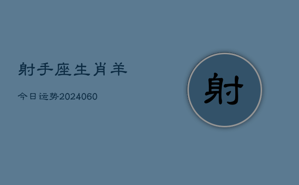 射手座生肖羊今日运势(20240606)  第1张