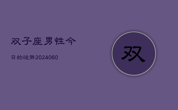 双子座男性今日的运势(20240606)