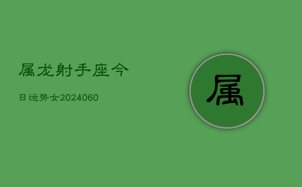 属龙射手座今日运势女(20240606)  第1张