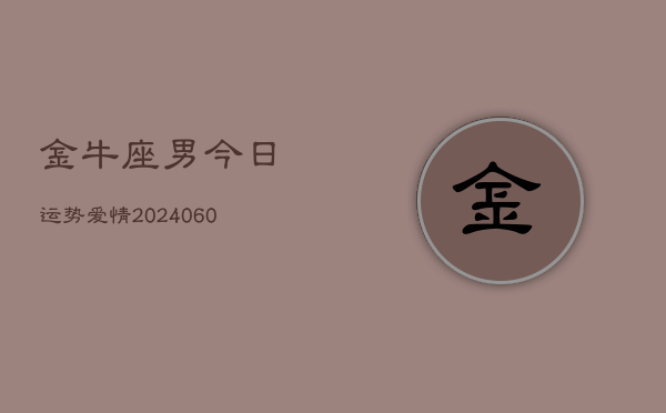 金牛座男今日运势爱情(20240606)  第1张