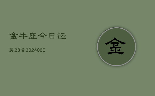 金牛座今日运势23号(20240606)  第1张