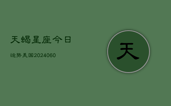 天蝎星座今日运势美国(20240606)