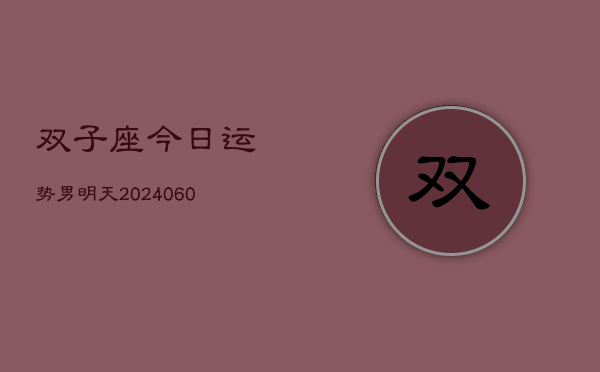 双子座今日运势男明天(20240606)  第1张